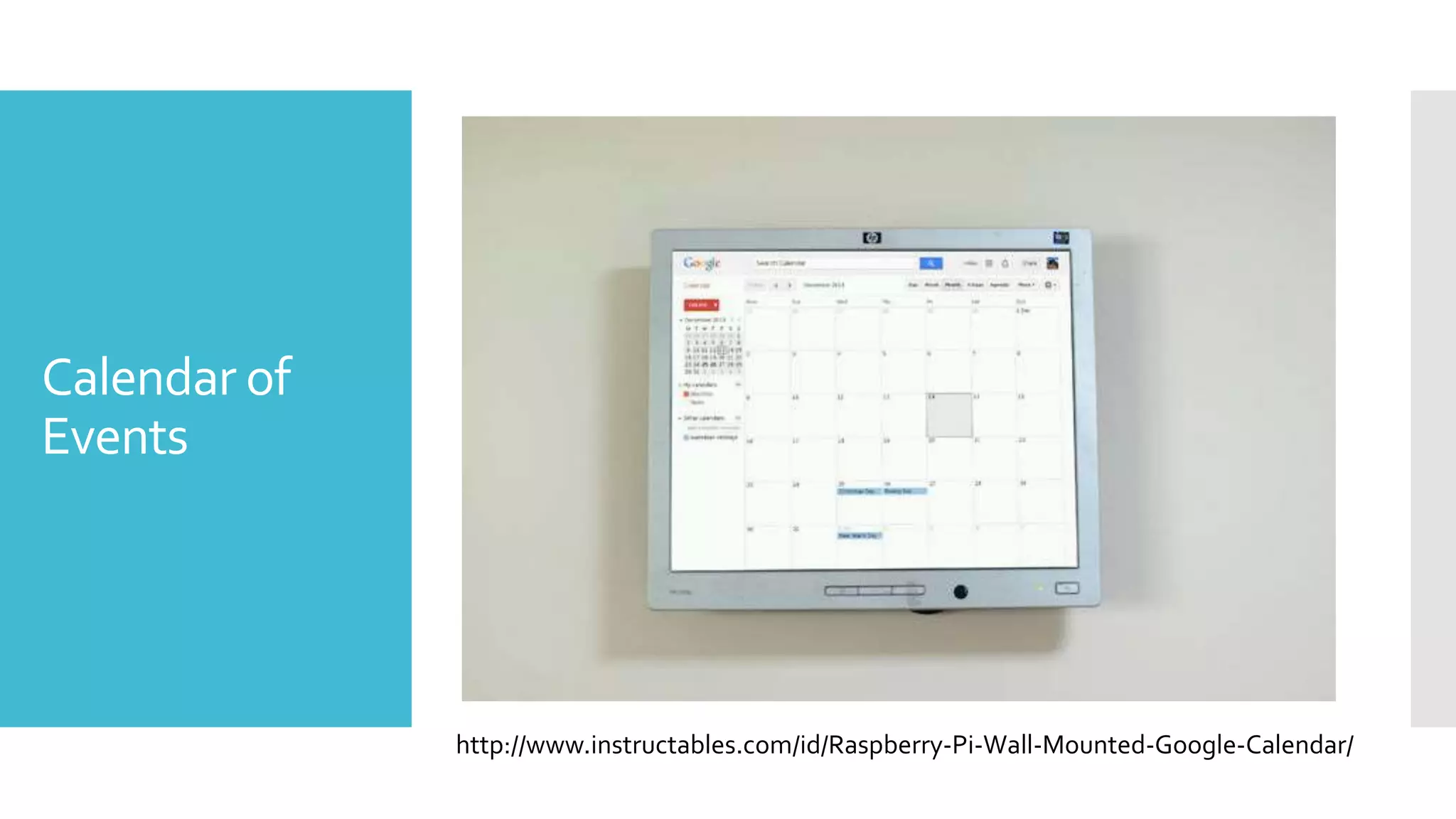 Calendar of
Events
http://www.instructables.com/id/Raspberry-Pi-Wall-Mounted-Google-Calendar/
 