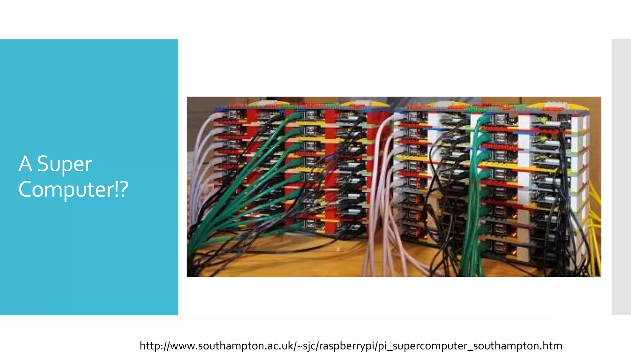 ASuper
Computer!?
http://www.southampton.ac.uk/~sjc/raspberrypi/pi_supercomputer_southampton.htm
 