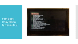 First Boot
(may take a
few minutes)
 