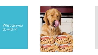 What can you
do with Pi
 