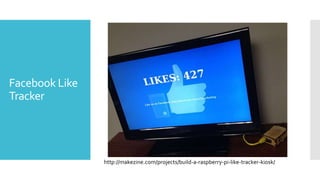 Facebook Like
Tracker
http://makezine.com/projects/build-a-raspberry-pi-like-tracker-kiosk/
 