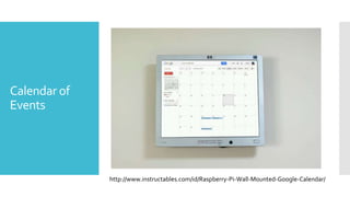 Calendar of
Events
http://www.instructables.com/id/Raspberry-Pi-Wall-Mounted-Google-Calendar/
 