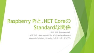 Raspberry Piと.NET Coreの
Standardな関係
増田 智明（@moonmile）
.NET ラボ Microsoft MVP for Windows Development
Moonmile Solutions, h2works, システムガーディアン
 