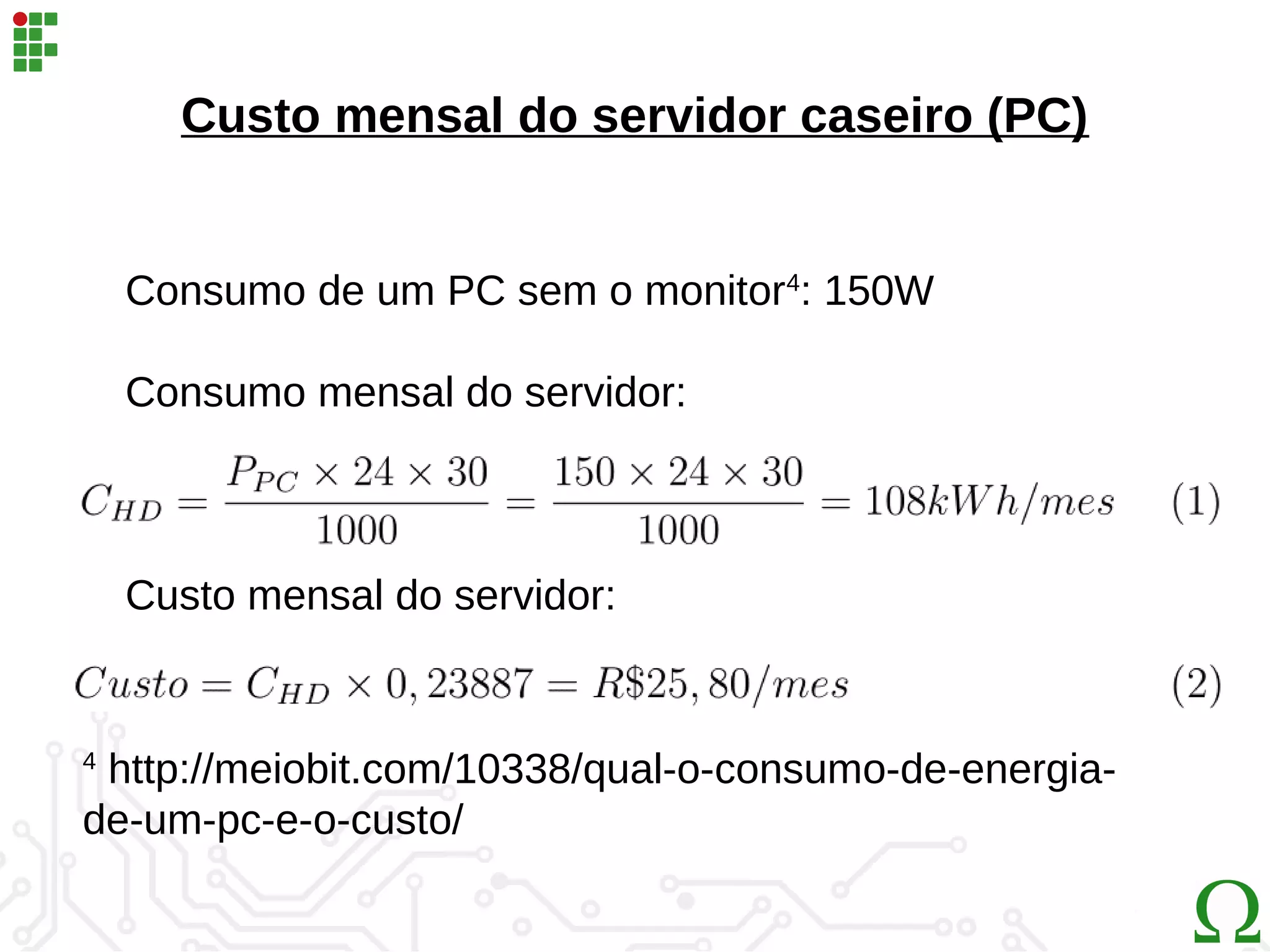 Custo mensal do servidor caseiro (PC)
4
http://meiobit.com/10338/qual-o-consumo-de-energia-
de-um-pc-e-o-custo/
Consumo de um PC sem o monitor4
: 150W
Consumo mensal do servidor:
Custo mensal do servidor:
 