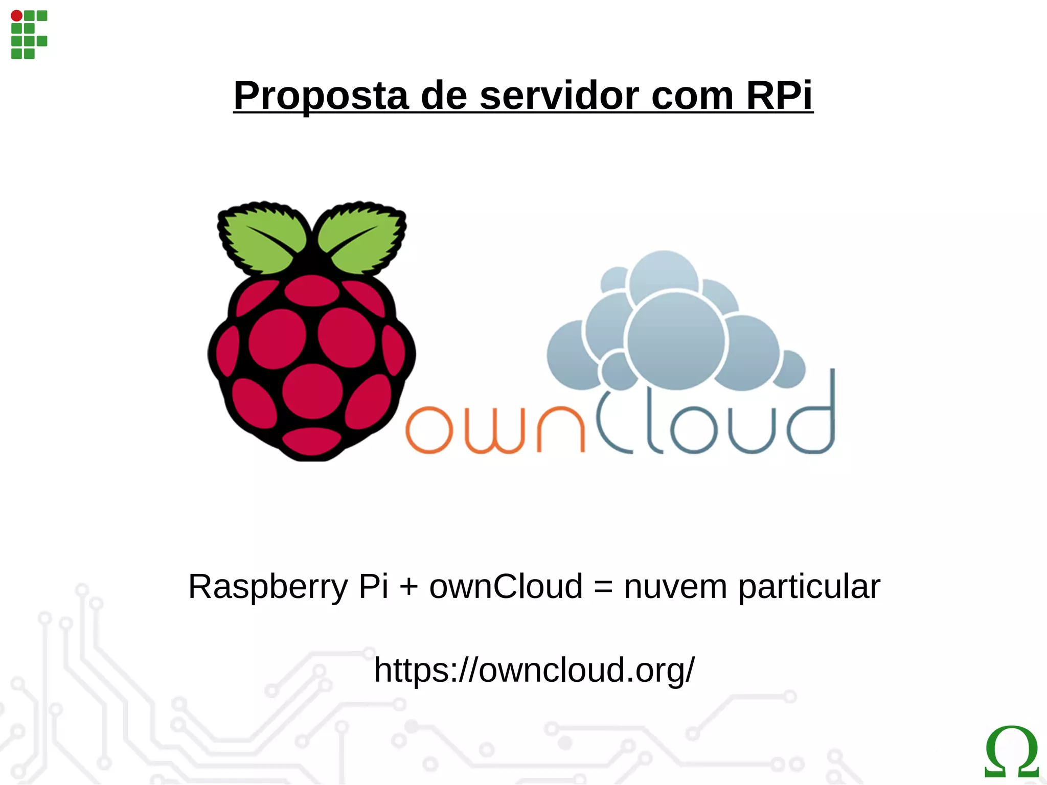 Proposta de servidor com RPi
Raspberry Pi + ownCloud = nuvem particular
https://owncloud.org/
 