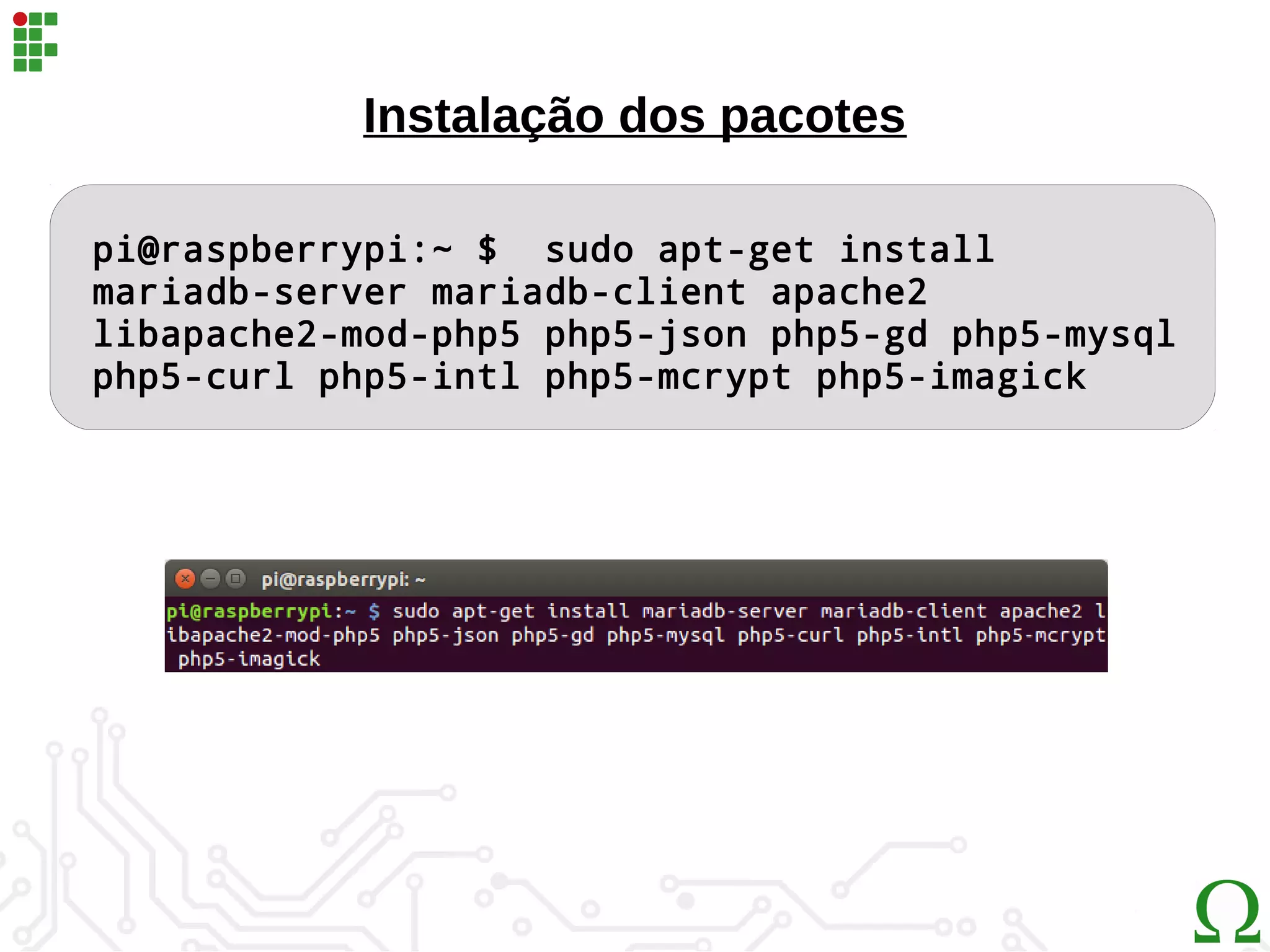 Instalação dos pacotes
pi@raspberrypi:~ $ sudo apt-get install
mariadb-server mariadb-client apache2
libapache2-mod-php5 php5-json php5-gd php5-mysql
php5-curl php5-intl php5-mcrypt php5-imagick
 