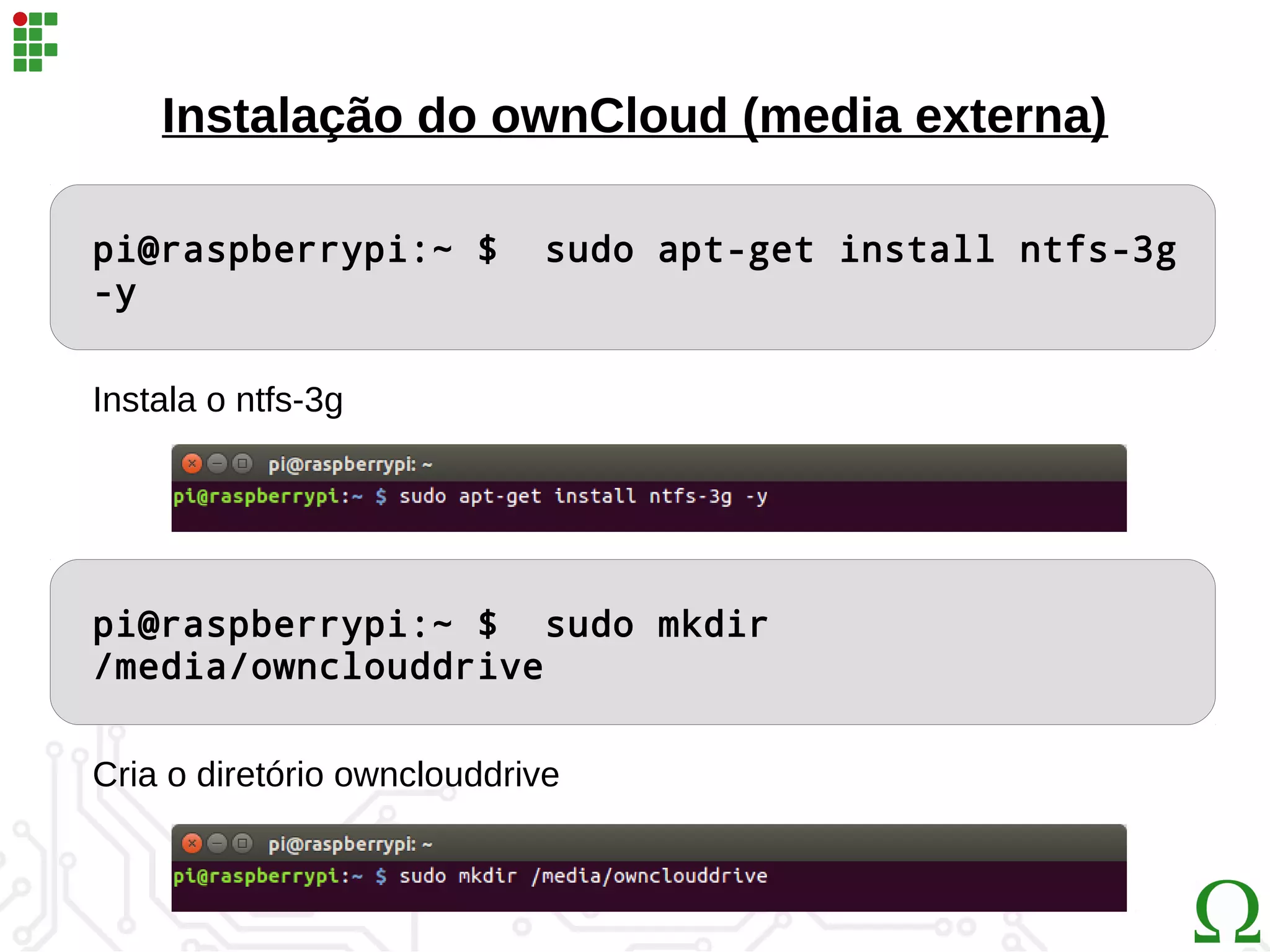 Instalação do ownCloud (media externa)
pi@raspberrypi:~ $ sudo apt-get install ntfs-3g
-y
pi@raspberrypi:~ $ sudo mkdir
/media/ownclouddrive
Instala o ntfs-3g
Cria o diretório ownclouddrive
 