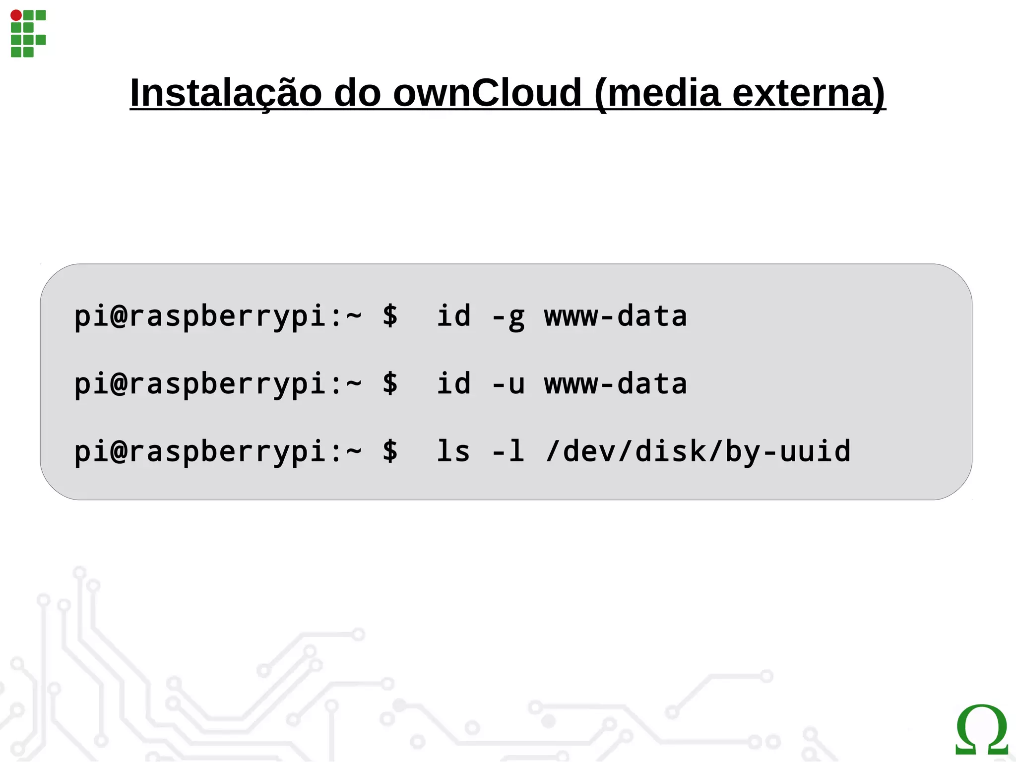 Instalação do ownCloud (media externa)
pi@raspberrypi:~ $ id -g www-data
pi@raspberrypi:~ $ id -u www-data
pi@raspberrypi:~ $ ls -l /dev/disk/by-uuid
 