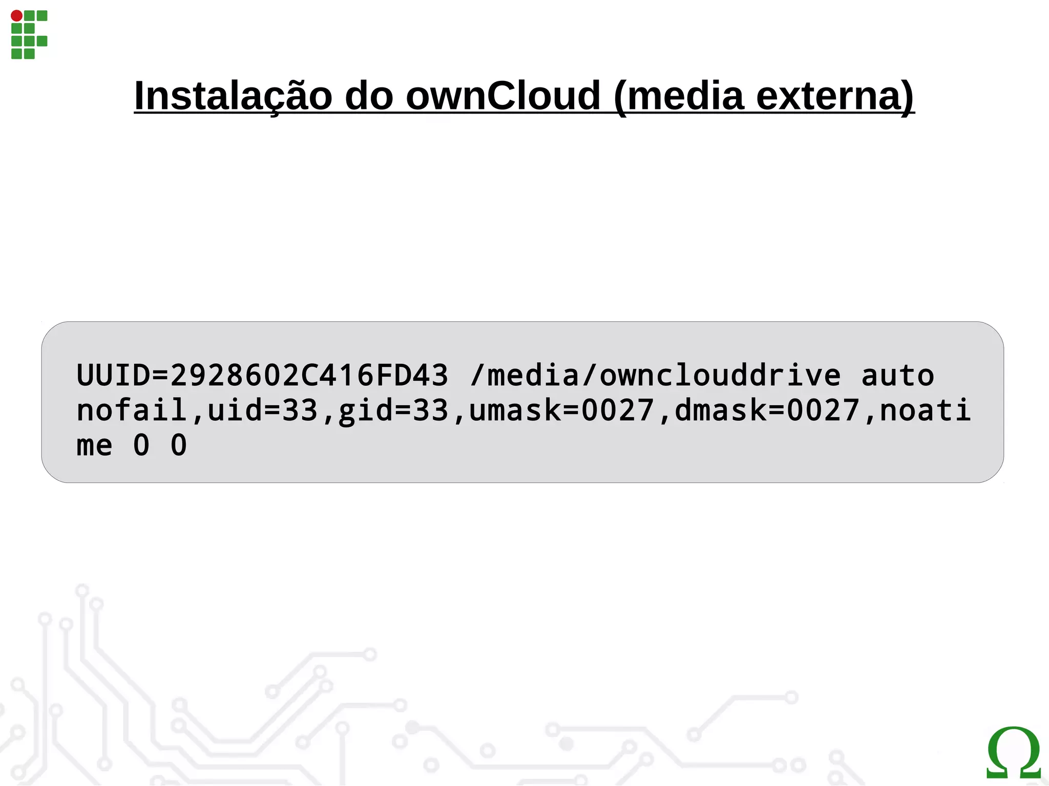 Instalação do ownCloud (media externa)
UUID=2928602C416FD43 /media/ownclouddrive auto
nofail,uid=33,gid=33,umask=0027,dmask=0027,noati
me 0 0
 