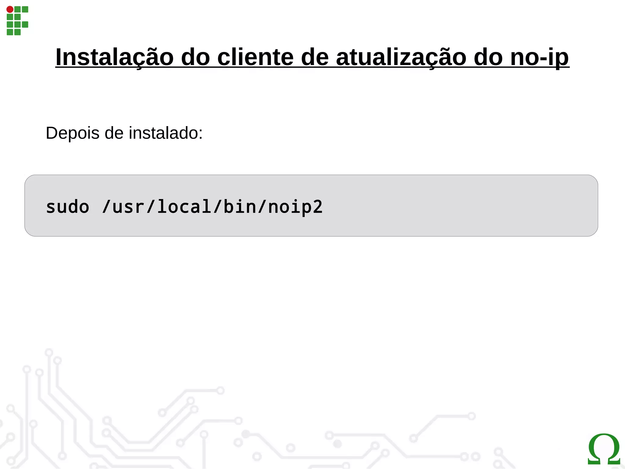 Instalação do cliente de atualização do no-ip
sudo /usr/local/bin/noip2
Depois de instalado:
 