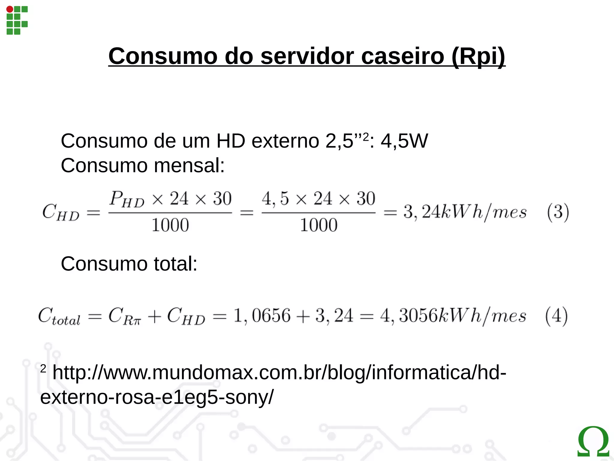 Consumo do servidor caseiro (Rpi)
2
http://www.mundomax.com.br/blog/informatica/hd-
externo-rosa-e1eg5-sony/
Consumo de um HD externo 2,5’’2
: 4,5W
Consumo mensal:
Consumo total:
 