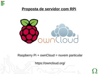 Proposta de servidor com RPi
Raspberry Pi + ownCloud = nuvem particular
https://owncloud.org/
 