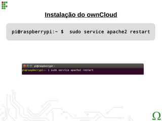 Instalação do ownCloud
pi@raspberrypi:~ $ sudo service apache2 restart
 