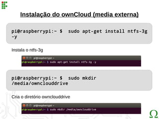Instalação do ownCloud (media externa)
pi@raspberrypi:~ $ sudo apt-get install ntfs-3g
-y
pi@raspberrypi:~ $ sudo mkdir
/media/ownclouddrive
Instala o ntfs-3g
Cria o diretório ownclouddrive
 