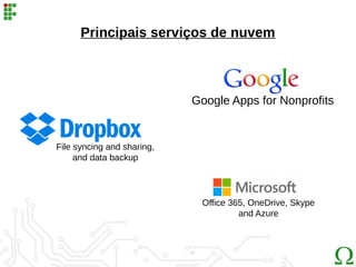 Principais serviços de nuvem
Office 365, OneDrive, Skype
and Azure
Google Apps for Nonprofits
File syncing and sharing,
and data backup
 
