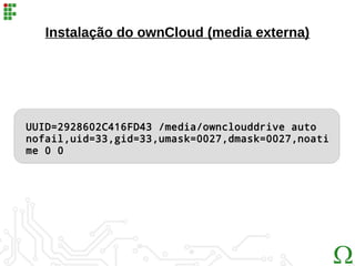 Instalação do ownCloud (media externa)
UUID=2928602C416FD43 /media/ownclouddrive auto
nofail,uid=33,gid=33,umask=0027,dmask=0027,noati
me 0 0
 