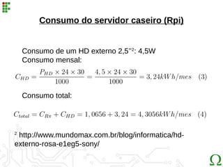 Consumo do servidor caseiro (Rpi)
2
http://www.mundomax.com.br/blog/informatica/hd-
externo-rosa-e1eg5-sony/
Consumo de um HD externo 2,5’’2
: 4,5W
Consumo mensal:
Consumo total:
 