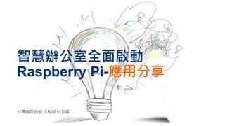 智慧辦公室全面啟動
Raspberry Pi-應用分享
台灣國際造船 工程師 何甘霖
 