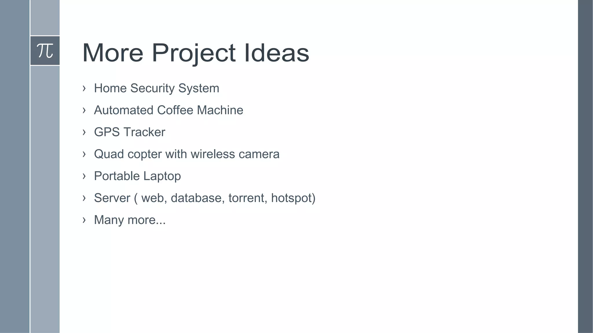 More Project Ideas
› Home Security System
› Automated Coffee Machine
› GPS Tracker
› Quad copter with wireless camera
› Portable Laptop
› Server ( web, database, torrent, hotspot)
› Many more...
 