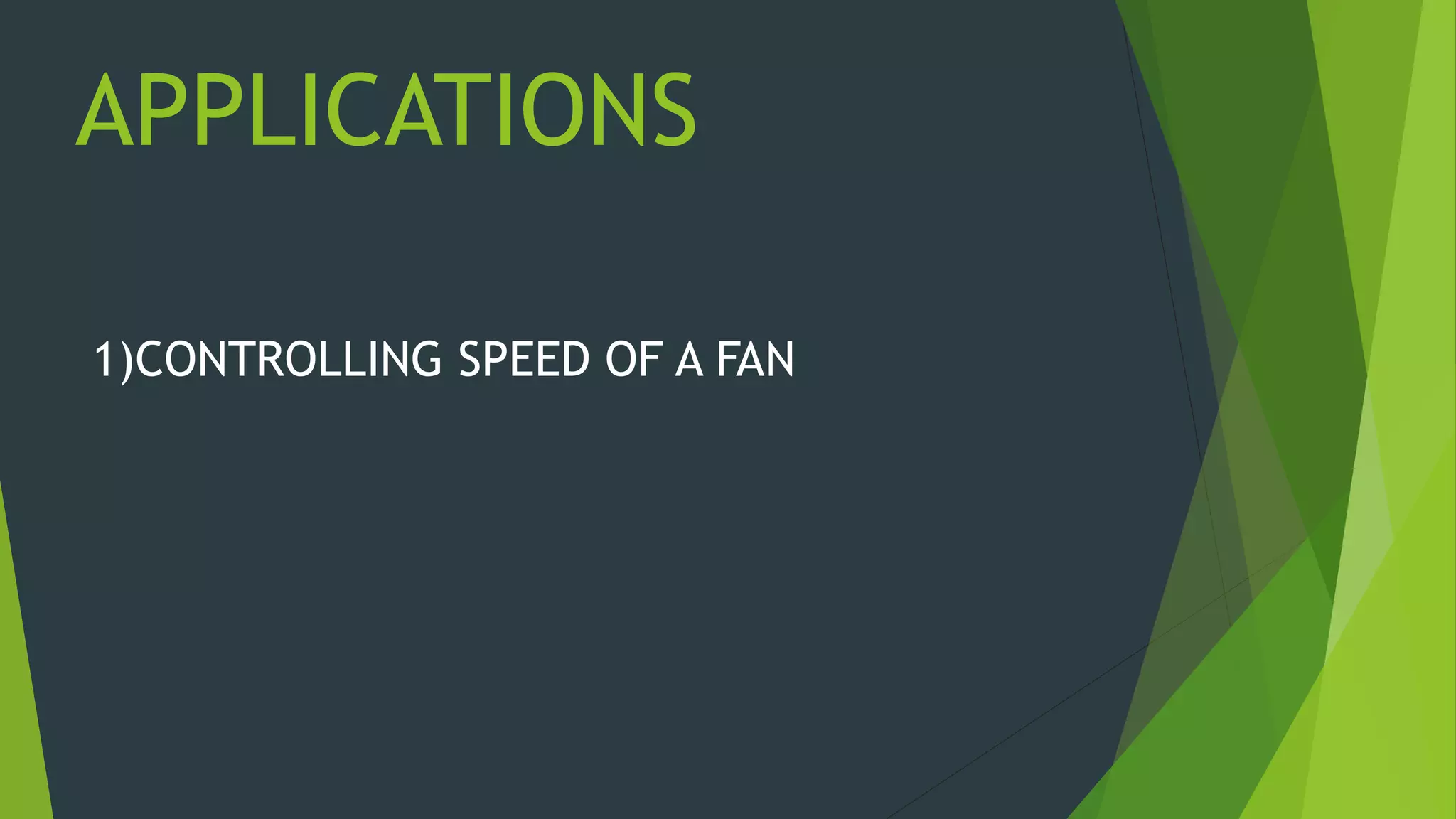 APPLICATIONS
1)CONTROLLING SPEED OF A FAN
 
