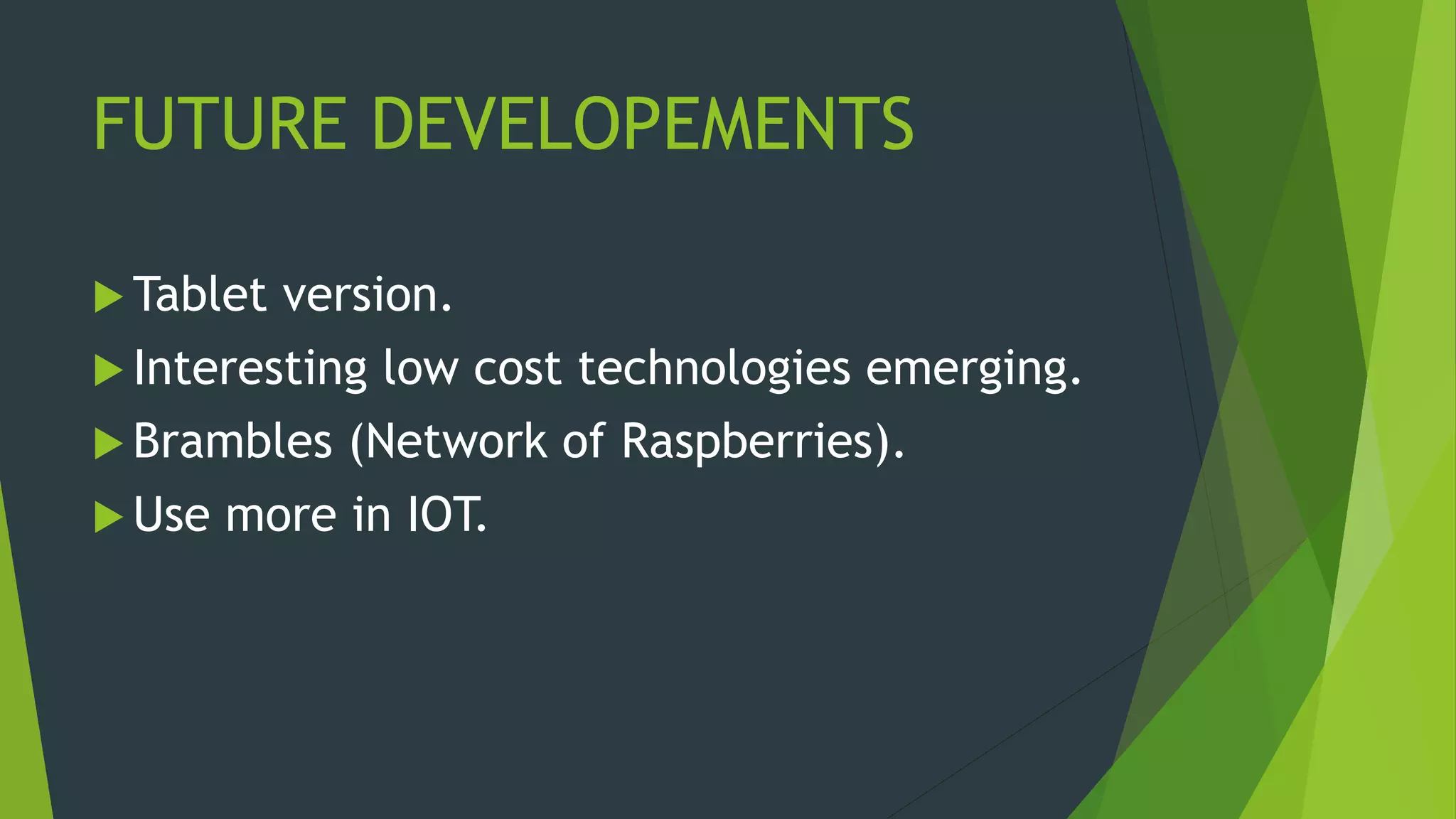 FUTURE DEVELOPEMENTS
 Tablet version.
 Interesting low cost technologies emerging.
 Brambles (Network of Raspberries).
 Use more in IOT.
 