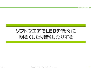 ULS Copyright © 2015 UL Systems, Inc. All rights reserved. 16
ソフトウエアでLEDを徐々に
明るくしたり暗くしたりする
 