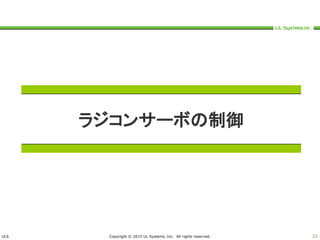 ULS Copyright © 2015 UL Systems, Inc. All rights reserved. 22
ラジコンサーボの制御
 