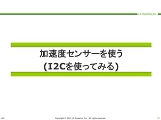 ULS Copyright © 2015 UL Systems, Inc. All rights reserved. 25
加速度センサーを使う
(I2Cを使ってみる)
 