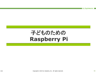 ULS Copyright © 2015 UL Systems, Inc. All rights reserved. 32
子どものための
Raspberry Pi
 