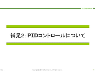ULS Copyright © 2015 UL Systems, Inc. All rights reserved. 40
補足２：PIDコントロールについて
 
