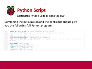 Writing the Python Code to blink the LED
Python Script
Combining the initialization and the blink code should give
you the following full Python program:
 