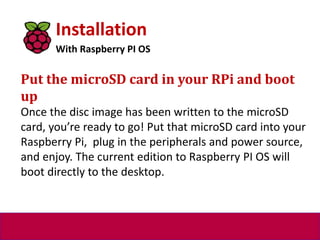 Installation
With Raspberry PI OS
Put the microSD card in your RPi and boot
up
Once the disc image has been written to the...