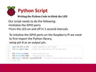 Writing the Python Code to blink the LED
Python Script
Our script needs to do the following:
•Initialize the GPIO ports
•T...