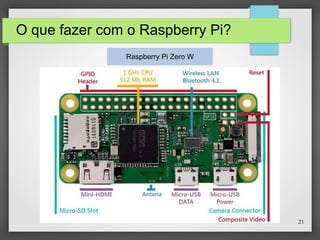21
O que fazer com o Raspberry Pi?
Raspberry Pi Zero W
 