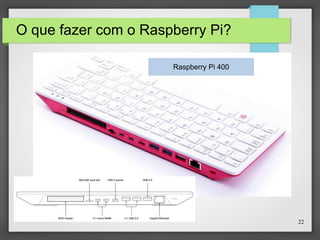 22
O que fazer com o Raspberry Pi?
Raspberry Pi 400
 
