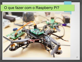 27
O que fazer com o Raspberry Pi?
 