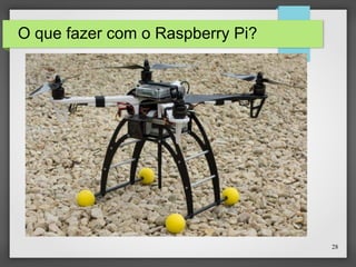 28
O que fazer com o Raspberry Pi?
 
