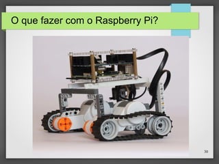 30
O que fazer com o Raspberry Pi?
 