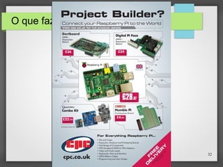 32
O que fazer com o Raspberry Pi?
 