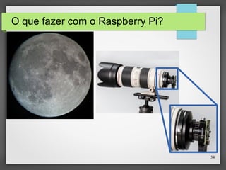 34
O que fazer com o Raspberry Pi?
 