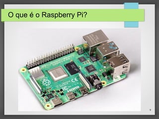 9
O que é o Raspberry Pi?
 