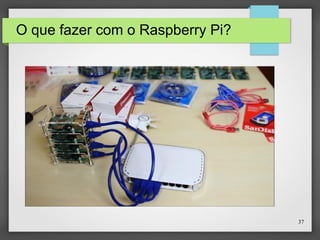37
O que fazer com o Raspberry Pi?
 