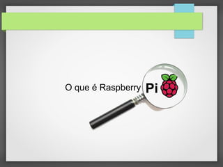 Pi
O que é Raspberry
 