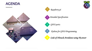 AGENDA
2
1
2
3
4
Raspberry pi
Detailed Specification
GPIO ports
Python for GPIO Programming
5 Code of Obstacle Avoidance using IR sensor
 