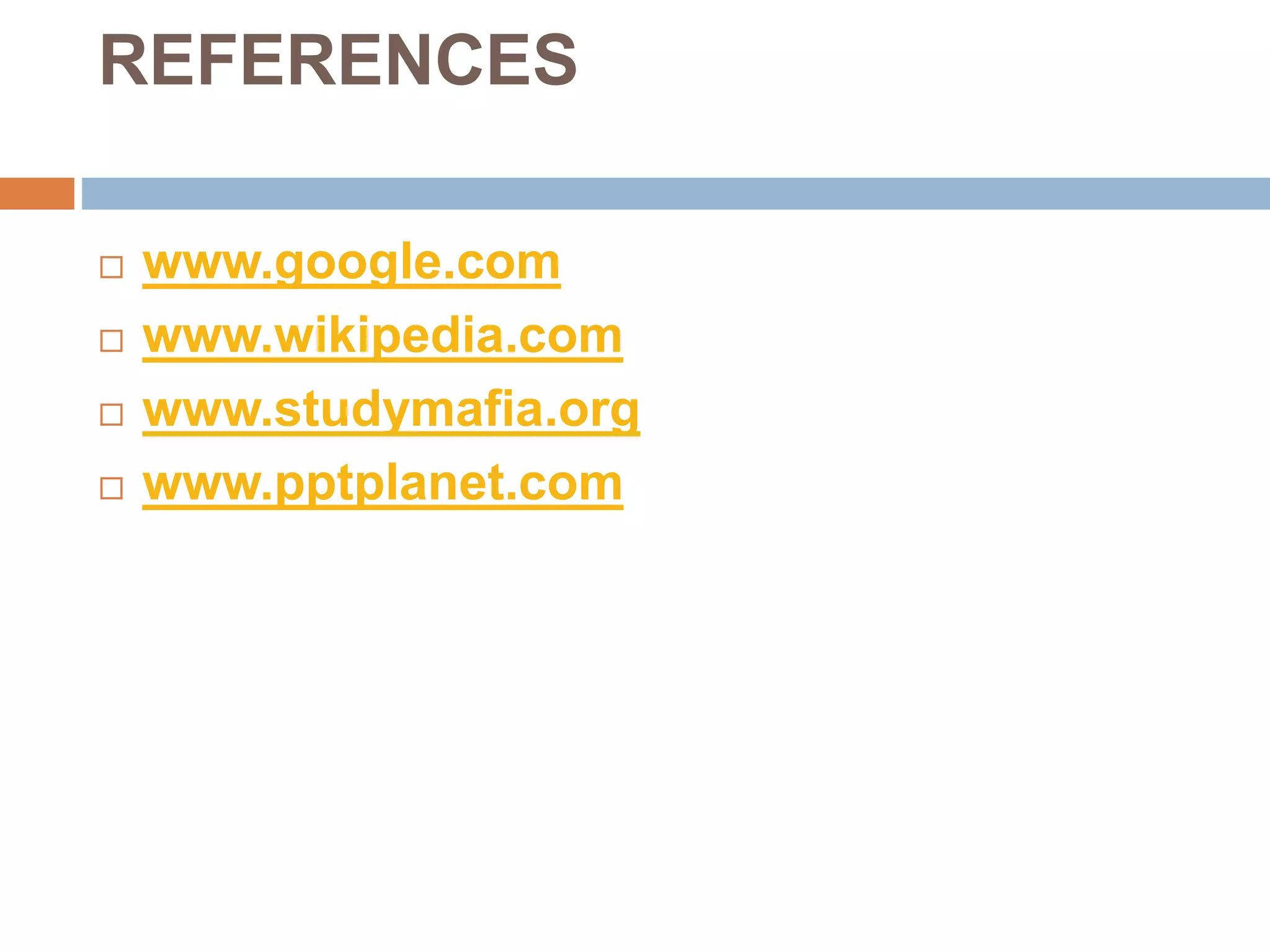 REFERENCES
 www.google.com
 www.wikipedia.com
 www.studymafia.org
 www.pptplanet.com
 