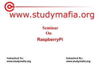 www.studymafia.org
Submitted To: Submitted By:
www.studymafia.org www.studymafia.org
Seminar
On
RaspberryPi
 
