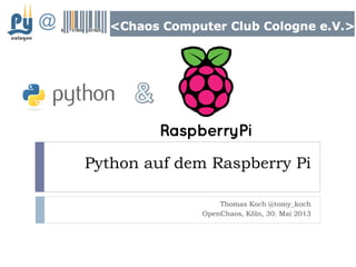 Python auf dem Raspberry Pi
Thomas Koch @tomy_koch
OpenChaos, Köln, 30. Mai 2013
@
 