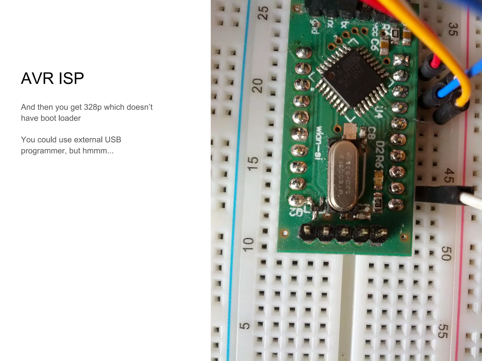 And then you get 328p which doesn’t
have boot loader
You could use external USB
programmer, but hmmm...
AVR ISP
 