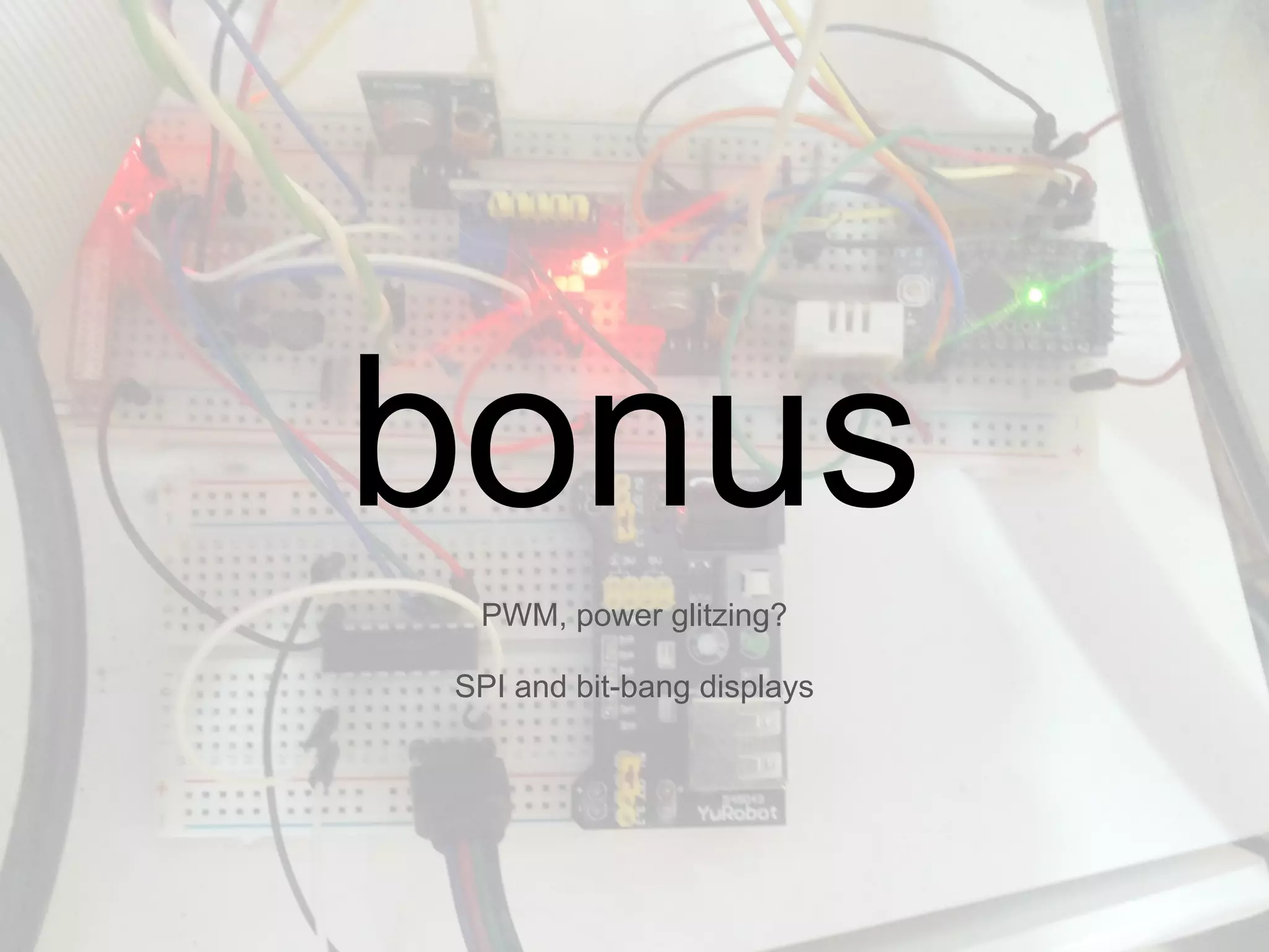 PWM, power glitzing?
SPI and bit-bang displays
bonus
 