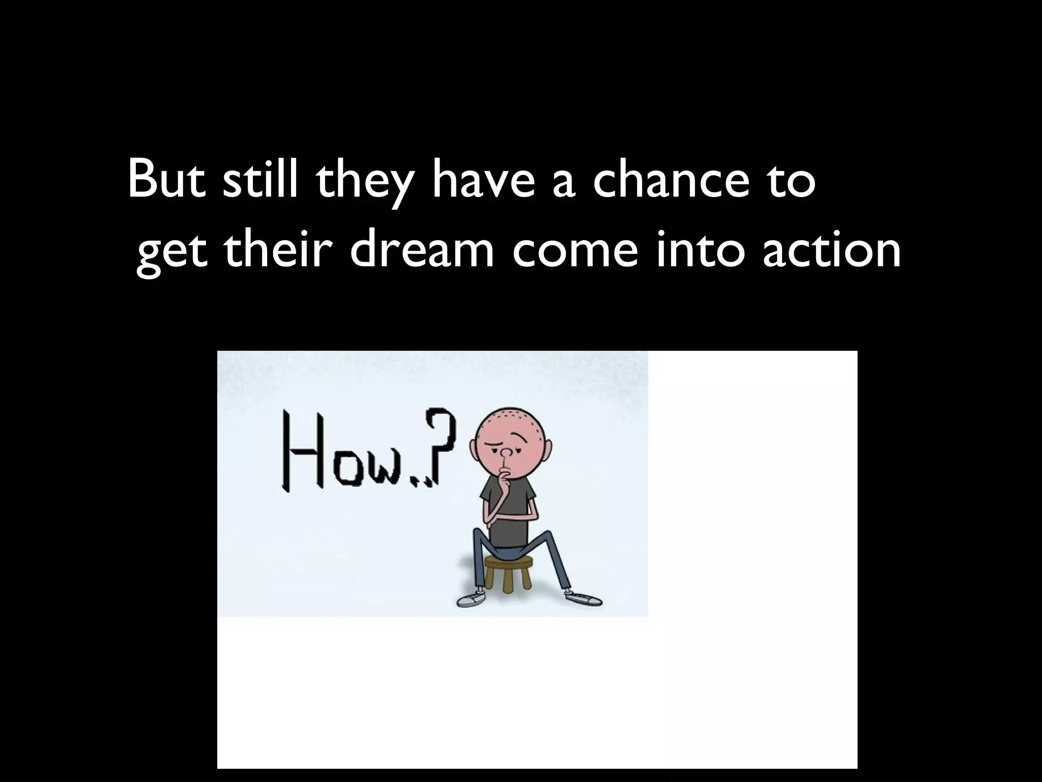 But still they have a chance to
get their dream come into action
 